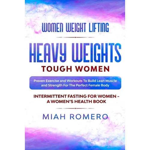 Women Weight Lifting: HEAVY WEIGHTS TOUGH WOMEN - Proven Exercise and Workouts to Build Lean Muscle and Strength for the Perfect Female Body Women's H - Paperback