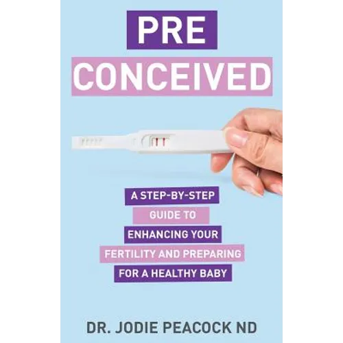 Preconceived: A Step-By-Step Guide to Enhancing Your Fertility and Preparing Your Body for a Healthy Baby - Paperback