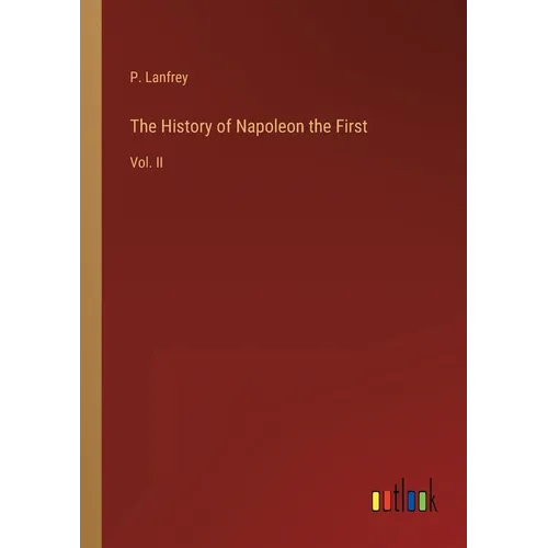 The History of Napoleon the First: Vol. II - Paperback