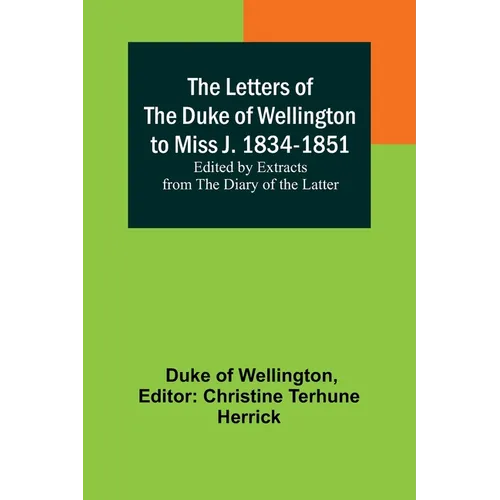 The Letters of the Duke of Wellington to Miss J. 1834-1851; Edited by Extracts from the Diary of the Latter - Paperback