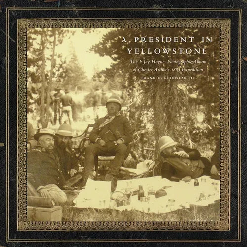 A President in Yellowstone: The F. Jay Haynes Photographic Album of Chester Arthur's 1883 Expedition Volume 11 - Hardcover