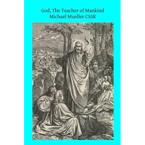 God, The Teacher of Mankind: or Popular Catholic Theology, Apologetical, Dogmatical, Moral, Liturgical, Pastoral, and Ascetical - Paperback