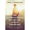 The Supernatural Power of Right Thinking!: A Super-Detailed Road Map, Guide and Master Collection of over 400 Scriptures Avoiding the Pitfalls of Wron - Paperback