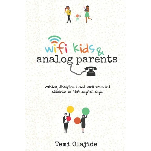 Wifi Kids & Analog Parents: Raising Disciplined and Well Rounded Children in This Digital Age - Paperback