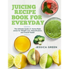 Juicing Recipe Book for Everyday: The Ultimate Guide of Home-Made Juices for Weight Loss, Detoxification, and Overall Health - Paperback