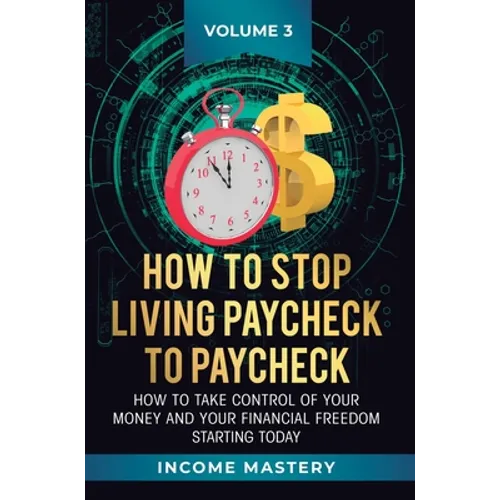 How to Stop Living Paycheck to Paycheck: How to take control of your money and your financial freedom starting today Volume 3 - Hardcover