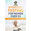 Intermittent Fasting For Women Over 50: The Ultimate 101 Guide to Mastering Healthy Weight Loss as an Aging Woman - Support your Hormones and Detox Yo - Paperback