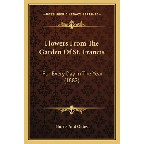 Flowers From The Garden Of St. Francis: For Every Day In The Year (1882) - Paperback