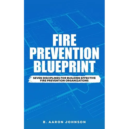 Fire Prevention Blueprint: Seven Disciplines for Building Effective Fire Prevention Organizations - Paperback