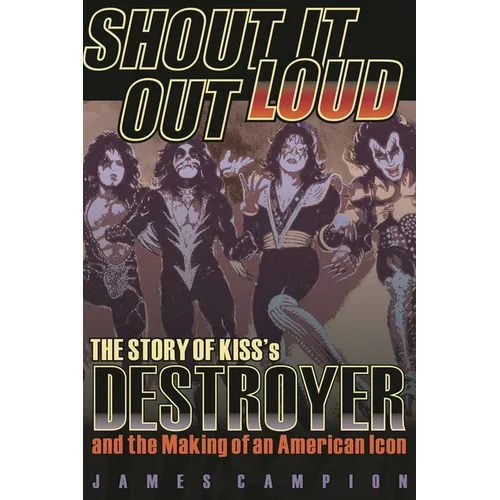 Shout It Out Loud: The Story of Kiss's Destroyer and the Making of an American Icon - Paperback