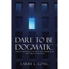 Dare to Be Dogmatic: And Other Essays to Help You Think and Live Like a Christian - Paperback