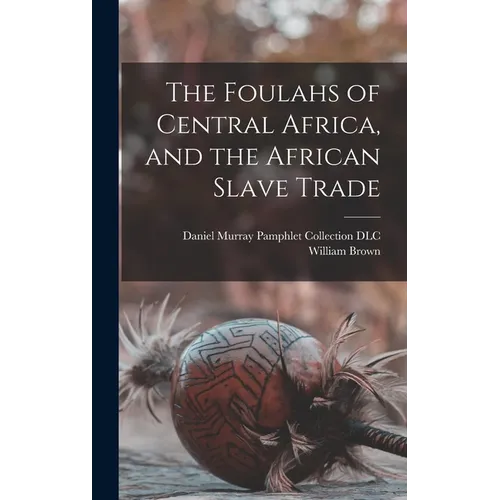 The Foulahs of Central Africa, and the African Slave Trade - Hardcover