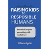 Raising kids to responsible humans: Practical steps to parenting with confidence - Paperback