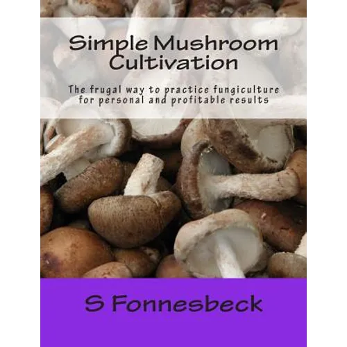 Simple Mushroom Cultivation: The frugal way to practice fungiculture for personal and profitable results - Paperback