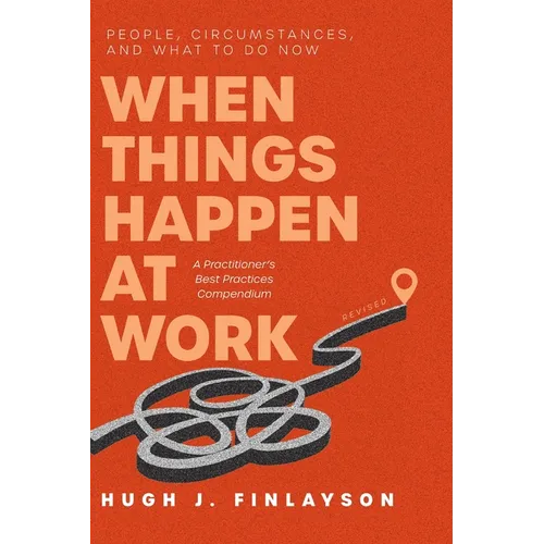 When Things Happen at Work (Revised): People, Circumstances, and What to Do Now - A Practitioner's Best Practices Compendium - Hardcover