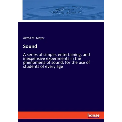 Sound: A series of simple, entertaining, and inexpensive experiments in the phenomena of sound, for the use of students of every age - Paperback