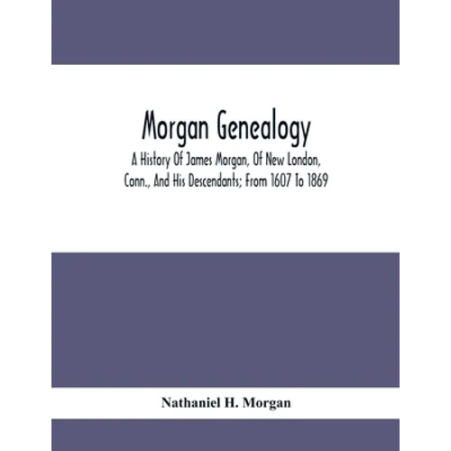 Morgan Genealogy; A History Of James Morgan, Of New London, Conn., And His Descendants; From 1607 To 1869 - Paperback