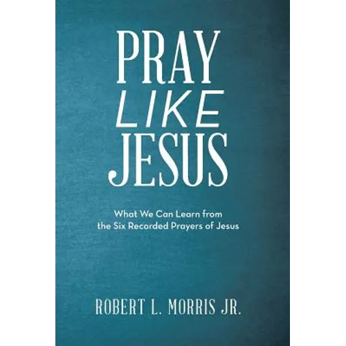 Pray Like Jesus: What We Can Learn from the Six Recorded Prayers of Jesus - Hardcover