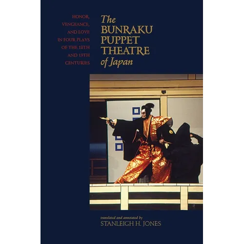 The Bunraku Puppet Theatre of Japan: Honor, Vengeance, and Love in Four Plays of the 18th and 19th Centuries - Hardcover