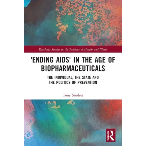 'Ending AIDS' in the Age of Biopharmaceuticals: The Individual, the State and the Politics of Prevention - Paperback
