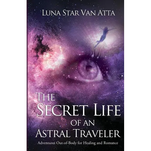The Secret Life of an Astral Traveler: Adventures Out-of-Body for Healing and Romance - Paperback