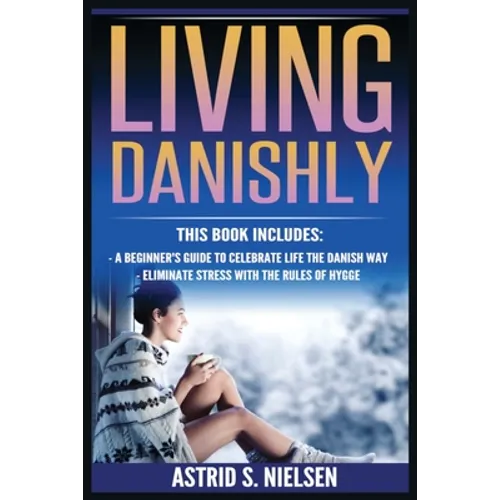 Living Danishly: A Beginner's Guide To Celebrate Life The Danish Way, Eliminate Stress With The Rules of Hygge - Paperback