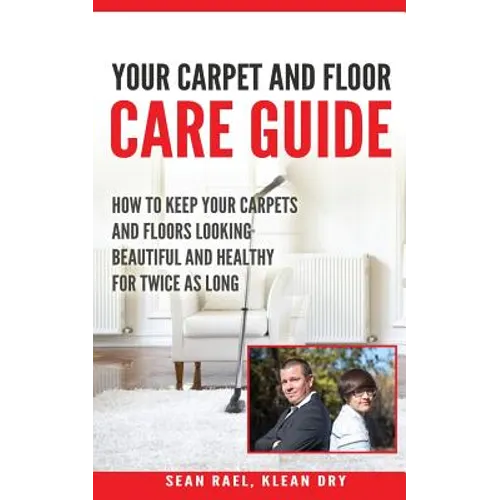 Klean Dry's: Your Carpet and Floor Care Guide: How to Keep Your Carpets and Floors Looking Beautiful and Healthy for Twice as Long - Paperback
