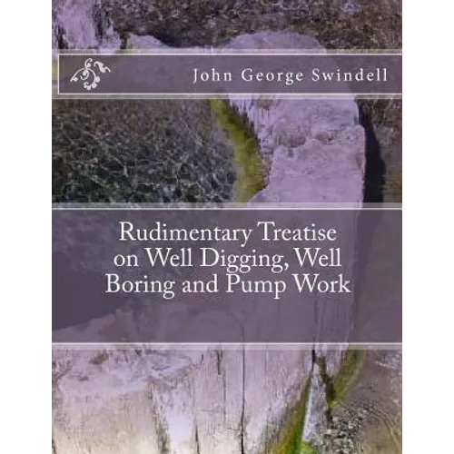 Rudimentary Treatise on Well Digging, Well Boring and Pump Work - Paperback