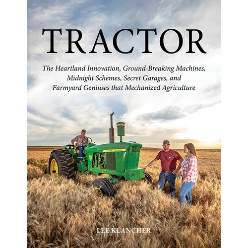 Tractor: The Heartland Innovation, Ground-Breaking Machines, Midnight Schemes, Secret Garages, and Farmyard Geniuses That Mechanized Agriculture - Hardcover