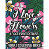 I Love Flowers Large Print Designs Adult Coloring Book: Easy Floral Designs To Color, Stress Relieving Coloring Activity Sheets With Flower Illustrati - Paperback