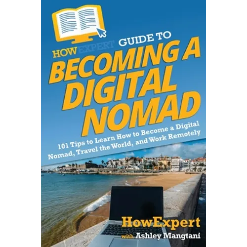 HowExpert Guide to Becoming a Digital Nomad: 101 Tips to Learn How to Become a Digital Nomad, Travel the World, and Work Remotely - Paperback