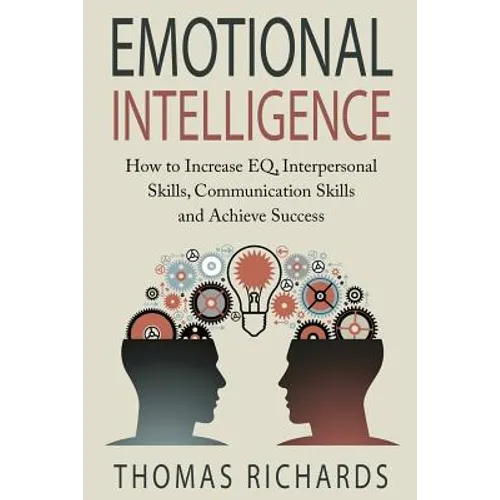 Emotional Intelligence: How to Increase EQ, Interpersonal Skills, Communication Skills and Achieve Success - Paperback