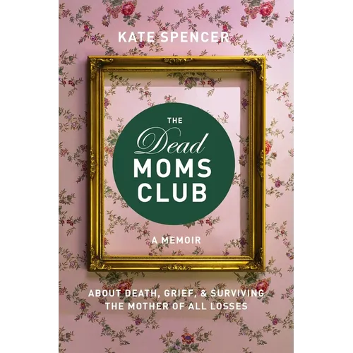 The Dead Moms Club: A Memoir about Death, Grief, and Surviving the Mother of All Losses - Paperback