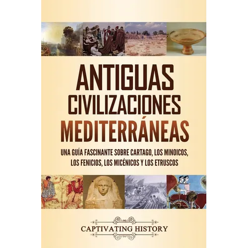 Antiguas civilizaciones mediterráneas: Una guía fascinante sobre Cartago, los minoicos, los fenicios, los micénicos y los etruscos - Paperback
