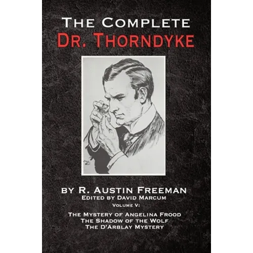 The Complete Dr. Thorndyke - Volume V: The Mystery of Angelina Frood, The Shadow of the Wolf and The D'Arblay Mystery - Paperback