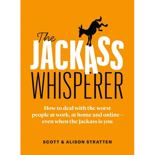 The Jackass Whisperer: How to Deal with the Worst People at Work, at Home and Online--Even When the Jackass Is You - Paperback