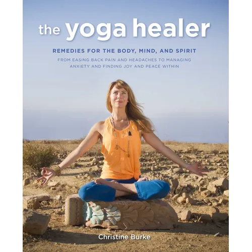 The Yoga Healer: Remedies for the Body, Mind, and Spirit, from Easing Back Pain and Headaches to Managing Anxiety and Finding Joy and Peace Within - Paperback