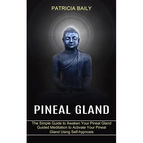 Pineal Gland: Guided Meditation to Activate Your Pineal Gland Using Self-hypnosis (The Simple Guide to Awaken Your Pineal Gland) - Paperback