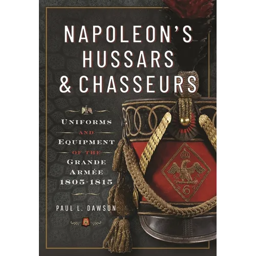 Napoleon's Hussars and Chasseurs: Uniforms and Equipment of the Grande Armée, 1805-1815 - Hardcover