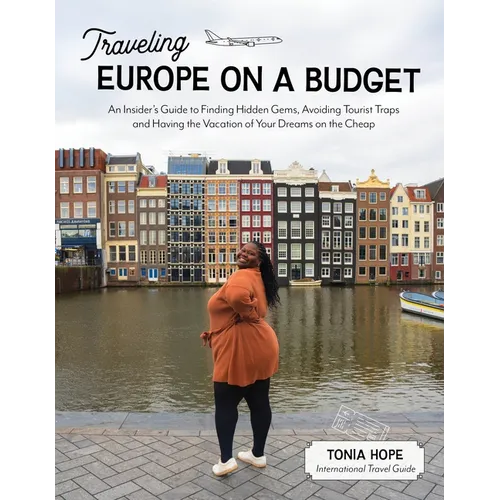 Traveling Europe on a Budget: An Insider's Guide to Finding Hidden Gems, Avoiding Tourist Traps and Having the Vacation of Your Dreams on the Cheap - Paperback