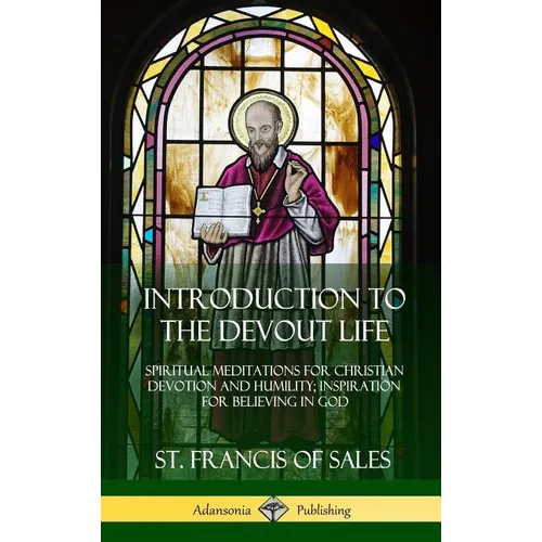 Introduction to the Devout Life: Spiritual Meditations for Christian Devotion and Humility; Inspiration for Believing in God (Hardcover) - Hardcover