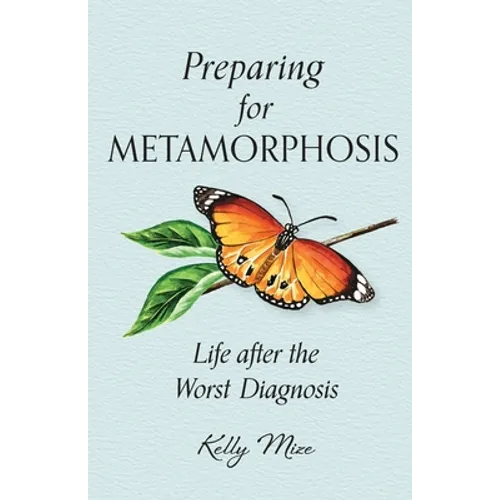 Preparing for Metamorphosis: Life after the Worst Diagnosis - Paperback