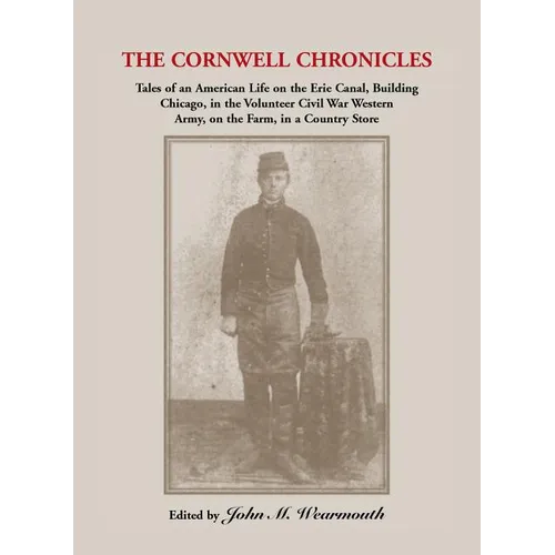 Cornwell Chronicles: Tales of an American Life on the Erie Canal, Building Chicago, in the Volunteer Civil War Western Army, on the Farm, i - Paperback