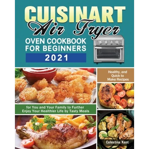 Cuisinart Air Fryer Oven Cookbook for Beginners 2021: Healthy, and Quick to Make Recipes for You and Your Family to Further Enjoy Your Healthier Life - Paperback