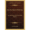 You Do Take It With You: An Adventure Into The Vaster Reality - Paperback