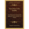 Here's How To Be Healthy: The Preparation And Use Of Vegetable Juice Cocktails For Health - Paperback