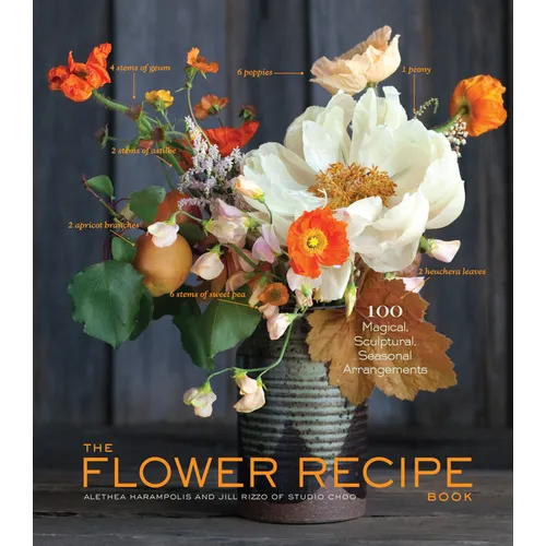 The Flower Recipe Book: 100 Magical, Sculptural, Seasonal Arrangements - Hardcover