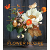 The Flower Recipe Book: 100 Magical, Sculptural, Seasonal Arrangements - Hardcover