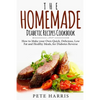 The Homemade Diabetic Recipes Cookbook: How to Make Your Own Quick, Delicious, Low Fat and Healthy Meals for Diabetes Reverse - Paperback