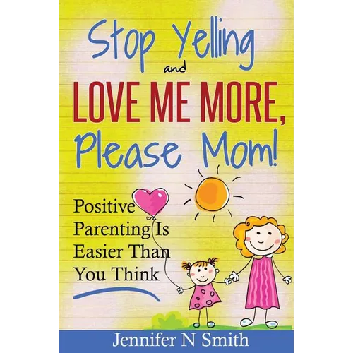 Parenting: Positive Parenting - Stop Yelling And Love Me More, Please Mom. Positive Parenting Is Easier Than You Think - Paperback